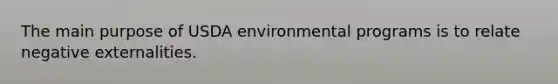 The main purpose of USDA environmental programs is to relate negative externalities.