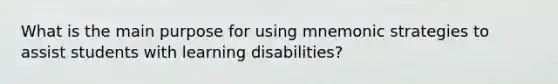 What is the main purpose for using mnemonic strategies to assist students with learning disabilities?