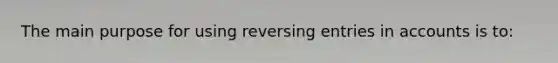 The main purpose for using reversing entries in accounts is to: