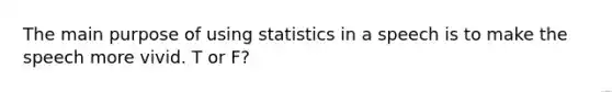 The main purpose of using statistics in a speech is to make the speech more vivid. T or F?