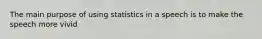 The main purpose of using statistics in a speech is to make the speech more vivid