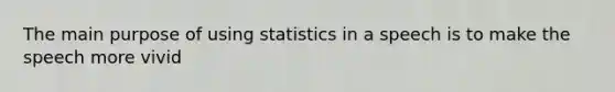 The main purpose of using statistics in a speech is to make the speech more vivid