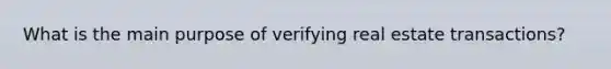 What is the main purpose of verifying real estate transactions?