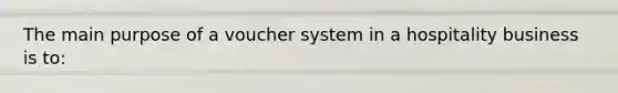 The main purpose of a voucher system in a hospitality business is to: