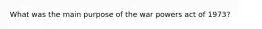 What was the main purpose of the war powers act of 1973?