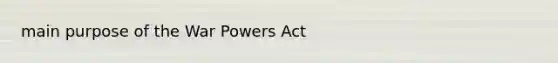 main purpose of the War Powers Act