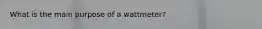 What is the main purpose of a wattmeter?