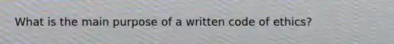 What is the main purpose of a written code of ethics?