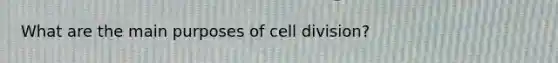 What are the main purposes of <a href='https://www.questionai.com/knowledge/kjHVAH8Me4-cell-division' class='anchor-knowledge'>cell division</a>?