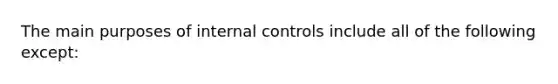 The main purposes of <a href='https://www.questionai.com/knowledge/kjj42owoAP-internal-control' class='anchor-knowledge'>internal control</a>s include all of the following except: