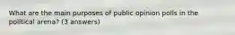 What are the main purposes of public opinion polls in the political arena? (3 answers)