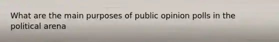 What are the main purposes of public opinion polls in the political arena