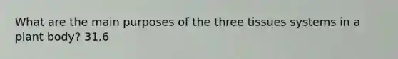 What are the main purposes of the three tissues systems in a plant body? 31.6