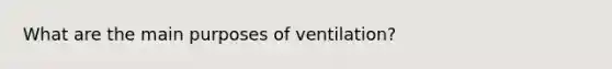 What are the main purposes of ventilation?