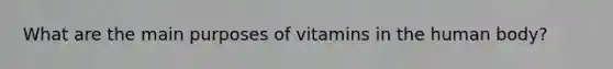 What are the main purposes of vitamins in the human body?