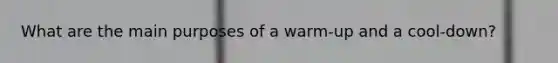 What are the main purposes of a warm-up and a cool-down?