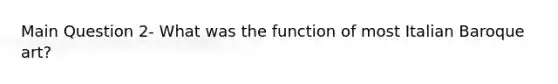 Main Question 2- What was the function of most Italian Baroque art?