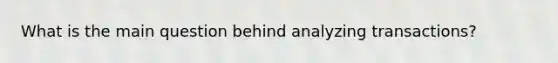 What is the main question behind analyzing transactions?