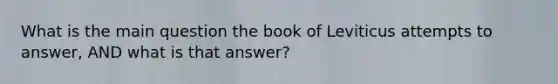 What is the main question the book of Leviticus attempts to answer, AND what is that answer?