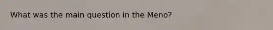 What was the main question in the Meno?