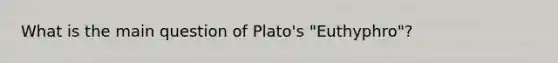 What is the main question of Plato's "Euthyphro"?