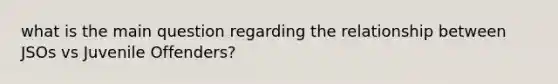 what is the main question regarding the relationship between JSOs vs Juvenile Offenders?