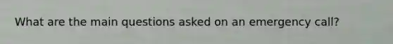 What are the main questions asked on an emergency call?