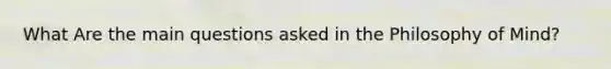 What Are the main questions asked in the Philosophy of Mind?