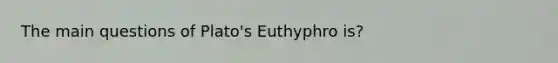 The main questions of Plato's Euthyphro is?