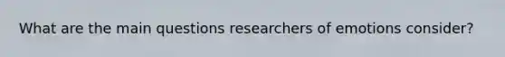 What are the main questions researchers of emotions consider?