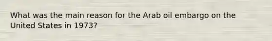 What was the main reason for the Arab oil embargo on the United States in 1973?