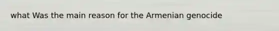 what Was the main reason for the Armenian genocide