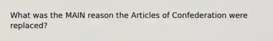 What was the MAIN reason the Articles of Confederation were replaced?