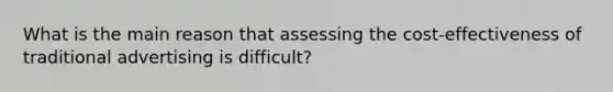 What is the main reason that assessing the cost-effectiveness of traditional advertising is difficult?