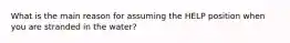 What is the main reason for assuming the HELP position when you are stranded in the water?