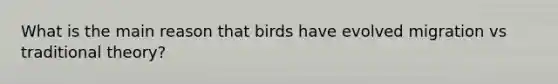 What is the main reason that birds have evolved migration vs traditional theory?