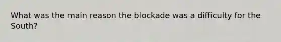 What was the main reason the blockade was a difficulty for the South?