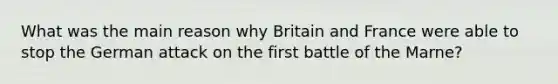 What was the main reason why Britain and France were able to stop the German attack on the first battle of the Marne?