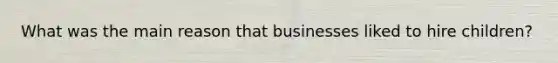 What was the main reason that businesses liked to hire children?