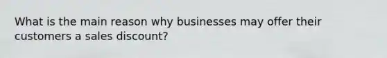 What is the main reason why businesses may offer their customers a sales discount?