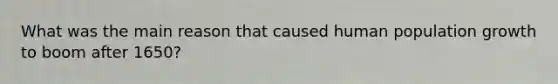 What was the main reason that caused human population growth to boom after 1650?