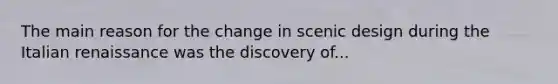 The main reason for the change in scenic design during the Italian renaissance was the discovery of...