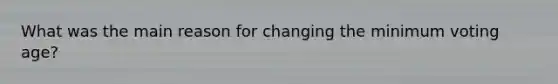 What was the main reason for changing the minimum voting age?