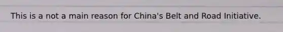 This is a not a main reason for China's Belt and Road Initiative.