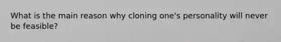 What is the main reason why cloning one's personality will never be feasible?