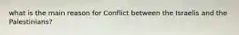 what is the main reason for Conflict between the Israelis and the Palestinians?