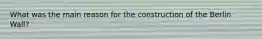 What was the main reason for the construction of the Berlin Wall?