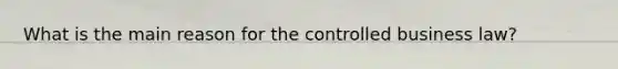 What is the main reason for the controlled business law?