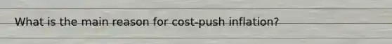 What is the main reason for cost-push inflation?