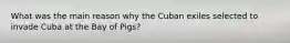 What was the main reason why the Cuban exiles selected to invade Cuba at the Bay of Pigs?